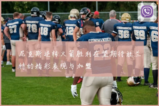 尼克斯逆转火箭胜利在望期待杜兰特的精彩表现与加盟