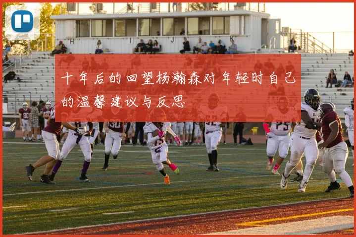 十年后的回望杨瀚森对年轻时自己的温馨建议与反思