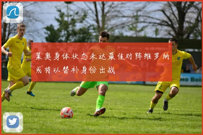 莱奥身体状态未达最佳对阵维罗纳或将以替补身份出战