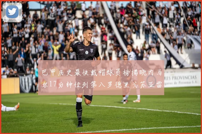 巴甲历史最快戴帽球员榜揭晓内马尔17分钟位列第八罗德里戈苏亚雷斯同样上榜