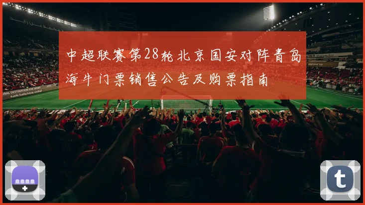 中超联赛第28轮北京国安对阵青岛海牛门票销售公告及购票指南