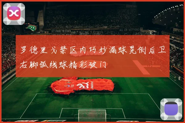 罗德里戈禁区内巧妙漏球晃倒后卫右脚弧线球精彩破门