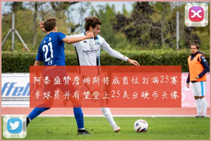 阿泰盛赞詹姆斯将成首位打满25赛季球员并有望登上25美分硬币头像