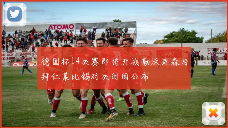 德国杯14决赛即将开战勒沃库森与拜仁莱比锡对决时间公布