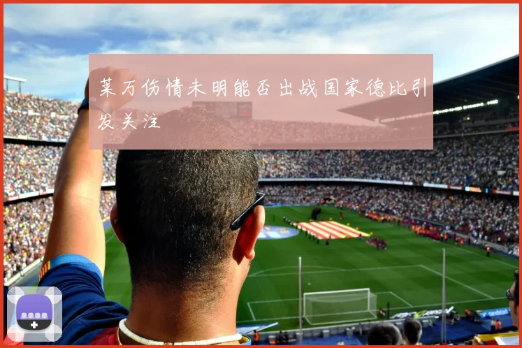 莱万伤情未明能否出战国家德比引发关注