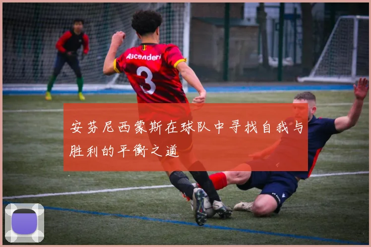 安芬尼西蒙斯在球队中寻找自我与胜利的平衡之道