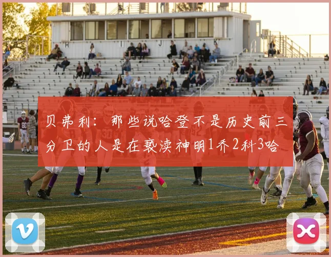 贝弗利：那些说哈登不是历史前三分卫的人是在亵渎神明1乔2科3哈