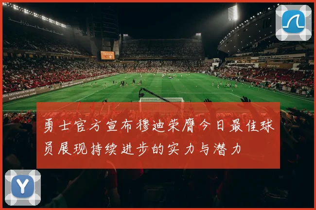 勇士官方宣布穆迪荣膺今日最佳球员展现持续进步的实力与潜力