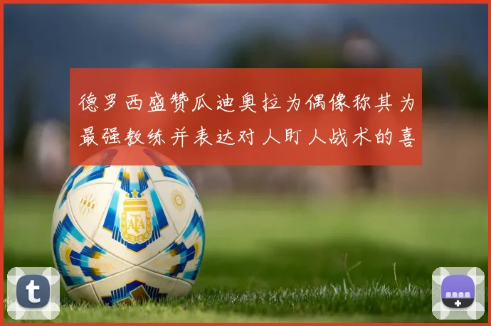 德罗西盛赞瓜迪奥拉为偶像称其为最强教练并表达对人盯人战术的喜爱